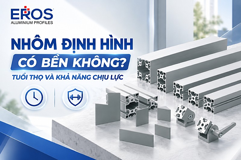 Nhôm định hình có bền không? Tuổi thọ và khả năng chịu lực